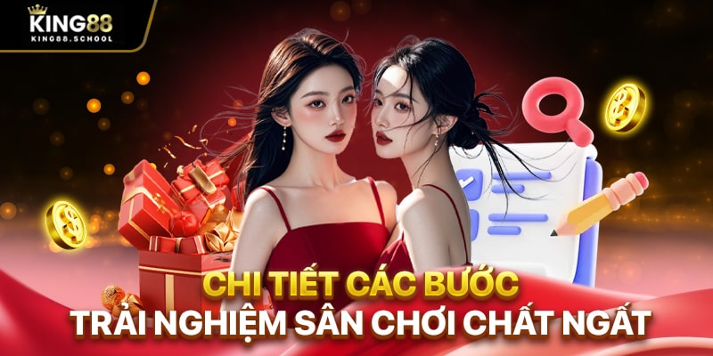 Chi tiết các bước trải nghiệm sân chơi chất ngất